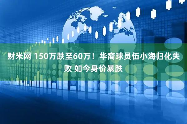 财米网 150万跌至60万！华裔球员伍小海归化失败 如今身价暴跌