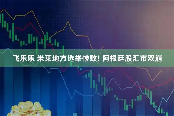 飞乐乐 米莱地方选举惨败! 阿根廷股汇市双崩