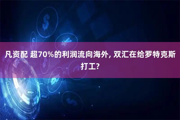 凡资配 超70%的利润流向海外, 双汇在给罗特克斯打工?