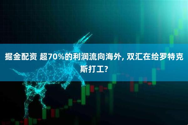 掘金配资 超70%的利润流向海外, 双汇在给罗特克斯打工?