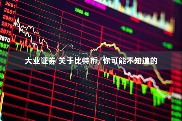 大业证券 关于比特币, 你可能不知道的