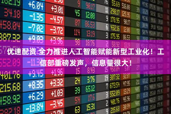 优速配资 全力推进人工智能赋能新型工业化！工信部重磅发声，信息量很大！