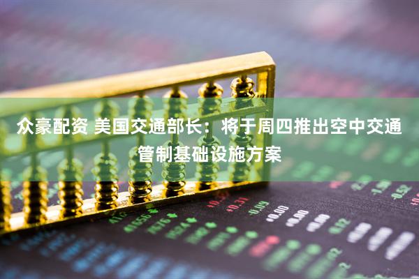 众豪配资 美国交通部长：将于周四推出空中交通管制基础设施方案