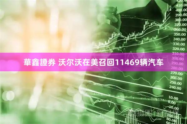 華鑫證券 沃尔沃在美召回11469辆汽车