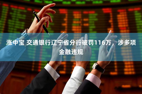 涨中宝 交通银行辽宁省分行被罚116万，涉多项金融违规