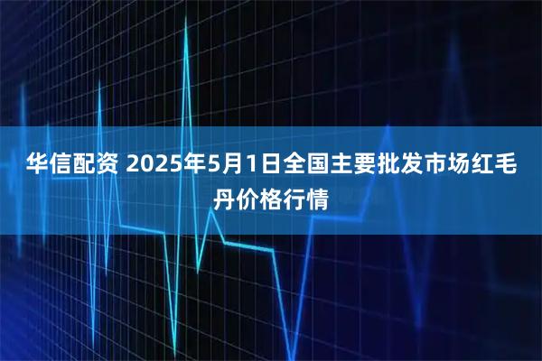 华信配资 2025年5月1日全国主要批发市场红毛丹价格行情