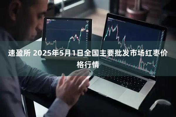 速盈所 2025年5月1日全国主要批发市场红枣价格行情