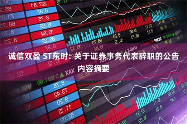 诚信双盈 ST东时: 关于证券事务代表辞职的公告内容摘要
