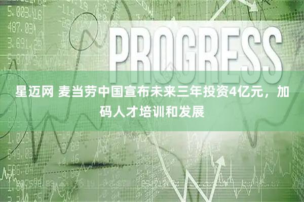 星迈网 麦当劳中国宣布未来三年投资4亿元，加码人才培训和发展
