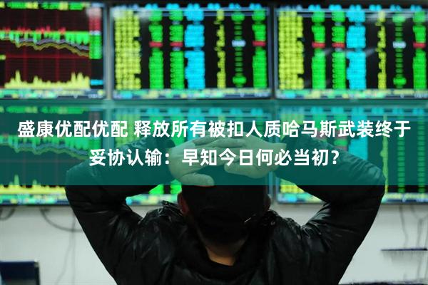 盛康优配优配 释放所有被扣人质哈马斯武装终于妥协认输：早知今日何必当初？