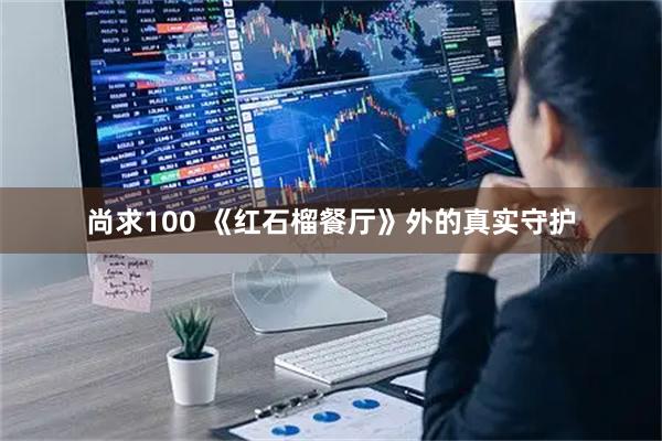 尚求100 《红石榴餐厅》外的真实守护