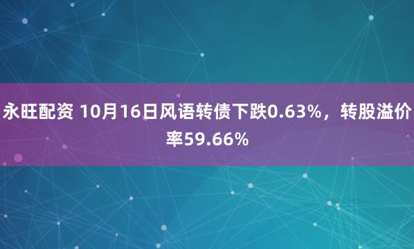 永旺配资 10月16日风语转债下跌0.63%，转股溢价率59.66%