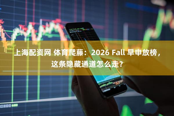 上海配资网 体育爬藤：2026 Fall 早申放榜，这条隐藏通道怎么走？
