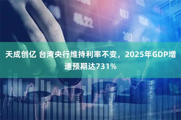 天成创亿 台湾央行维持利率不变,2025年GDP增速预期达731%