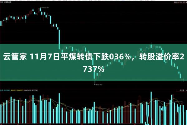 云管家 11月7日平煤转债下跌036%，转股溢价率2737%