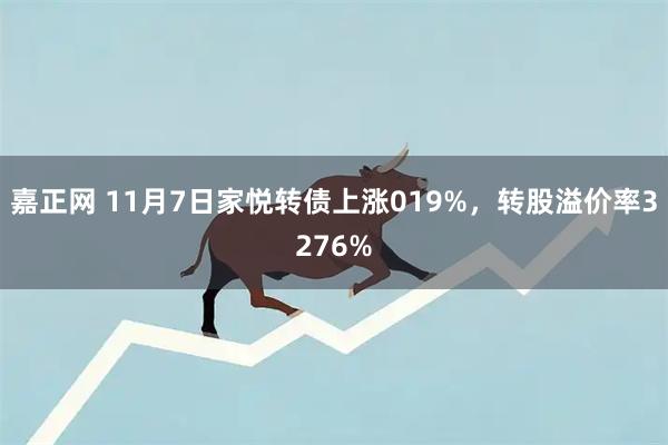 嘉正网 11月7日家悦转债上涨019%，转股溢价率3276%