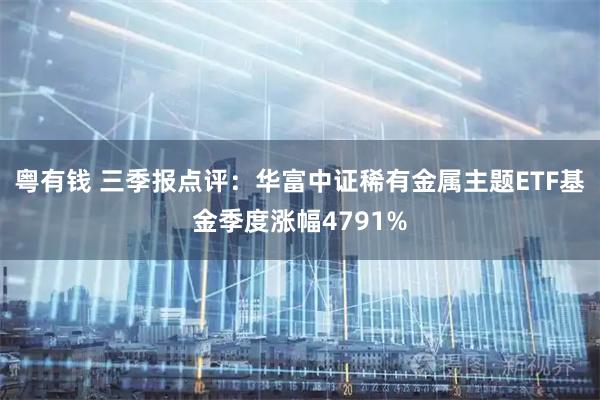粤有钱 三季报点评：华富中证稀有金属主题ETF基金季度涨幅4791%