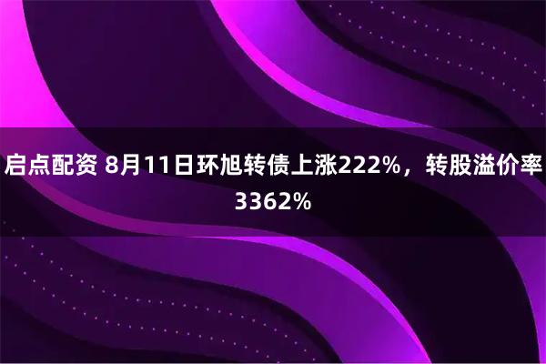 启点配资 8月11日环旭转债上涨222%,转股溢价率3362%