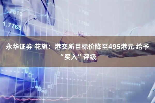 永华证券 花旗：港交所目标价降至495港元 给予“买入”评级